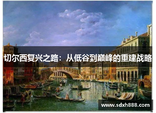 切尔西复兴之路：从低谷到巅峰的重建战略