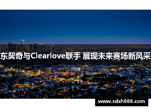 东契奇与Clearlove联手 展现未来赛场新风采